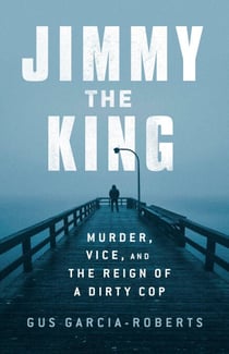 Jimmy the King - Murder, Vice, and the Reign of a Dirty Cop