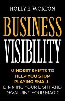 Business Visibility: Mindset Shifts to Help You Stop Playing Small, Dimming Your Light and Devaluing Your Magic - Business Mindset, #3