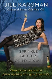 Sprinkle Glitter on My Grave - Observations, Rants, and Other Uplifting Thoughts About Life