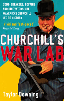 Churchill's War Lab - Code Breakers, Boffins and Innovators: the Mavericks Churchill Led to Victory