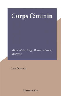 Corps féminin - Minh, Maïa, Meg, Moune, Minnie, Marcelle