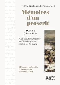 Mémoires d'un proscrit, Tome 1 (1812-1815) - Récit des derniers temps de l'Empire par un général de Napoléon