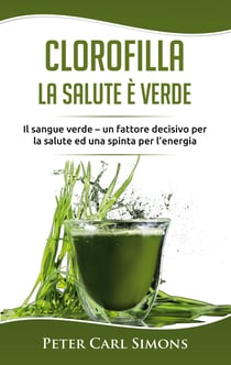 Clorofilla - La Salute è Verde - Il sangue verde - un fattore decisivo per la salute ed una spinta per l'energia