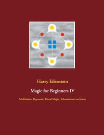 Magic for Beginners IV - Meditation, Hypnosis, Ritual Magic, Schamanism and more