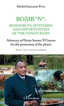 Bomb "N": ressources, mysteries and opportunities of the Congo Basin - Advocacy of Denis Sassou N'Guesso for the protection of the planet - The green vision reviewed and deepened