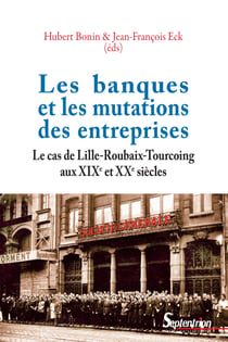 Les banques et les mutations des entreprises - Le cas de Lille-Roubaix-Tourcoing aux XIXe et XXesiècles