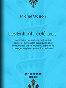 Les Enfants célèbres - ou Histoire des enfants de tous les siècles et de tous les pays qui se sont immortalisés par le malheur, la piété, le courage, le génie, le savoir et le talent