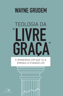 Teologia da "livre graça" - 5 maneiras em que ela diminui o evangelho