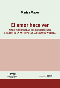 El amor hace ver - Amor y objetividad del conocimiento a partir de la antropología de Karol Wojtyla
