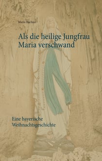 Als die heilige Jungfrau Maria verschwand - Eine bayerische Weihnachtsgeschichte