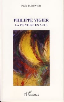 Philippe Vigier - La peinture en acte