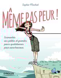 Même pas peur ! - Surmontez vos petites et grandes peurs quotidiennes pour vivre heureux