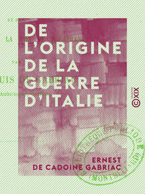 De l'origine de la guerre d'Italie - Et des conséquences de la paix de Villafranca