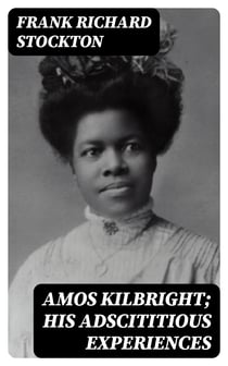 Amos Kilbright; His Adscititious Experiences - With Other Stories