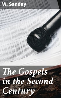 The Gospels in the Second Century - An Examination of the Critical Part of a Work Entitled 'Supernatural Religion'