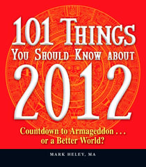 101 Things You Should Know about 2012 - Countdown to Armageddon…or a Better World