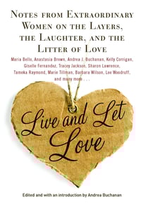 Live and Let Love - Notes from Extraordinary Women on the Layers, the Laughter, and the Litter of Love