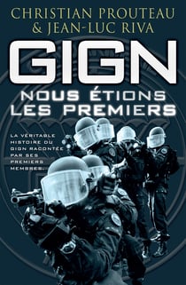 GIGN : nous étions les premiers - La véritable histoire du GIGN racontée par ses premiers membres