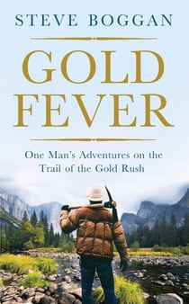 Gold Fever - One Man's Adventures on the Trail of the Gold Rush