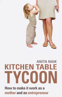 Kitchen Table Tycoon - How to make it work as a mother and an entrepreneur