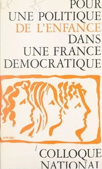 Colloque national pour une politique de l'enfance dans une France démocratique - Organisé à l'initiative de l'Union des vaillants et vaillantes et de l'École et la nation, Paris, 18-24 avril 1966