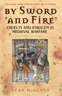 By Sword and Fire - Cruelty And Atrocity In Medieval Warfare