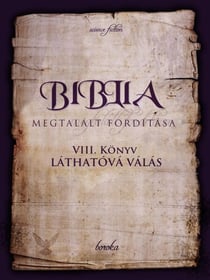 A Biblia Megtalált Fordítása. VIII. Könyv: Láthatóvá Válás. - The Bible - Found Translation - Hungarian, #8