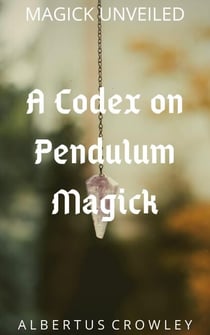 A Codex on Pendulum Magick - Magick Unveiled, #6