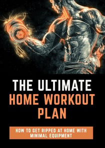 The Ultimate Home Workout Plan: How To Get Ripped At Home With Minimal Equipment