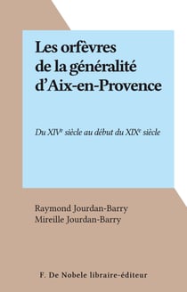 Les orfèvres de la généralité d'Aix-en-Provence - Du XIVe siècle au début du XIXe siècle