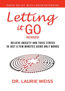 Letting It Go: Relieve Anxiety And Toxic Stress In Just A Few Minutes Using Only Words (Rapid Relief With Logosynthesis®) Revised