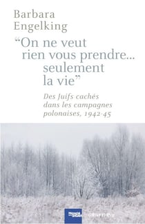 On ne veut rien vous prendre...Seulement la vie - DesJuifs cachés dans les campagnes polonaises 1942-45