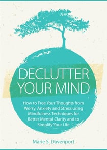 Declutter Your Mind: How to Free Your Thoughts from Worry, Anxiety & Stress using Mindfulness Techniques for Better Mental Clarity and to Simplify Your Life - Minimalist Living Series, #1