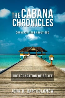 The Cabana Chronicles Conversations About God The Foundation of Belief - The Cabana Chronicles