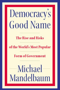 Democracy's Good Name - The Rise and Risks of the World's Most Popular Form of Government