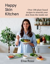 Happy Skin Kitchen - Over 100 Plant-Based Recipes to Nourish Your Skin from the Inside Out