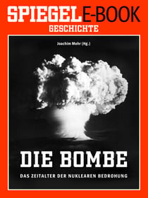 Die Bombe - Das Zeitalter der nuklearen Bedrohung - Ein SPIEGEL E-Book Geschichte
