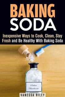 Baking Soda: Inexpensive Ways to Cook, Clean, Stay Fresh and Be Healthy With Baking Soda - Household Hack
