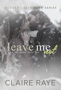 Leave Me Not: Nick & Elissa #2 - Badger Creek Duet Series, #8