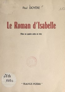 Le roman d'Isabelle - Pièce en quatre actes en vers