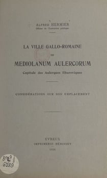 La ville gallo-romaine de Mediolanum Aulercorum - Capitale des Aulerques Eburoviques. Considérations sur son emplacement