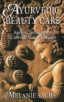 Ayurvedic Beauty Care - Ageless Techniques to Invoke Natural Beauty