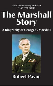 The Marshall Story, A Biography of General George C. Marshall - The Robert Payne Library, #6