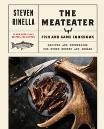 The MeatEater Fish and Game Cookbook - Recipes and Techniques for Every Hunter and Angler