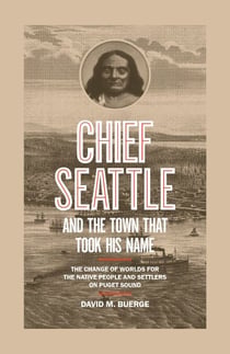 Chief Seattle and the Town That Took His Name - The Change of Worlds for the Native People and Settlers on Puget Sound