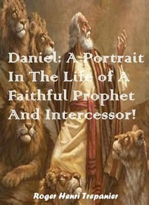Daniel: A Portrait In The Life of A Faithful Prophet And Intercessor! - The Biblical Character's Library, #9