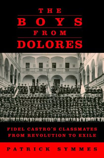 The Boys from Dolores - Fidel Castro's Classmates from Revolution to Exile
