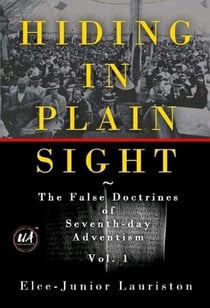 Hiding In Plain Sight: The False Doctrines of Seventh-day Adventism Vol. I - Hiding In Plain Sight: The False Doctrines of Seventh-day Adventism, #1