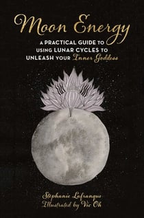 Moon Energy - A Practical Guide to Using Lunar Cycles to Unleash Your Inner Goddess