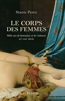 Le corps des femmes - Mille ans de fantasmes et de violences XIe-XXI- siècle - Mille ans de fantasmes et de violences – XIe-XXIe siècles